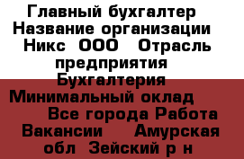 Главный бухгалтер › Название организации ­ Никс, ООО › Отрасль предприятия ­ Бухгалтерия › Минимальный оклад ­ 75 000 - Все города Работа » Вакансии   . Амурская обл.,Зейский р-н